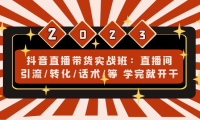 （3738）抖音直播带货实战班：直播间引流/转化/话术/等 学完就开干