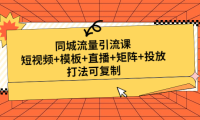 （3760）同城流量引流课：短视频+模板+直播+矩阵+投放，打法可复制（无水印课程）