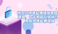（3781）拼多多快速起爆链接思路1.0课程，七天教你玩转拼夕夕，教你快速起爆链接（无水印课程）