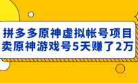 (3789)外面卖2980的拼多多原神虚拟帐号项目:卖原神游戏号5天赚了2万