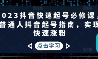 （3792）2023抖音快速起号必修课，普通人抖音起号指南，实现快速涨粉（无水印课程）