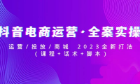 (3799)抖音电商运营·全案实操:运营/投放/商城 2023全新打法(课程+话术+脚本)