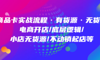 （3815）商品卡实战流程·有货源无货源 电商开店/底层逻辑/小店无货源/不动销起店等（无水印课程）