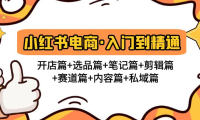 (3827)小红书电商入门到精通 开店篇+选品篇+笔记篇+剪辑篇+赛道篇+内容篇+私域篇