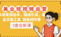（3844）5套·美业短视频运营课 从场景到话术·精准引流·吸金文案工具·销售闭环等