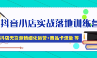 (3883)抖音小店实战落地训练营:抖店无货源精细化运营,商品卡流量等等(22节)