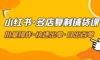 (3892)小红书·多店复制铺货课,批量操作·快速出单·日出百单(更新2023年2月)