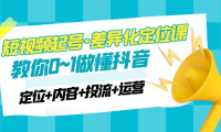 （3893）2023短视频起号·差异化定位课：0~1做懂抖音（定位+内容+投流+运营）