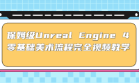 (3899)保姆级Unreal Engine 4 零基础美术流程完全视频教学(37节课+配套文件)