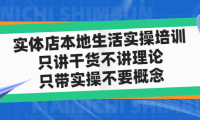 （3904）实体店同城生活实操培训，只讲干货不讲理论，只带实操不要概念（12节课）
