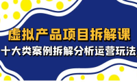 (3909)虚拟产品项目拆解课,十大类案例拆解分析运营玩法(11节课)