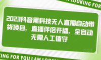 （3950）2023抖音黑科技无人直播自动带货项目，直播伴侣开播，全自动无需人工值守