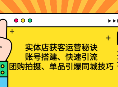 (3697)实体店获客运营秘诀:账号搭建-快速引流-团购拍摄-单品引爆同城技巧 等等