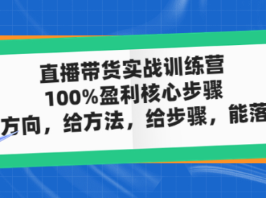 （3717）直播带货实战训练营：100%盈利核心步骤，给方向，给方法，给步骤，能落地