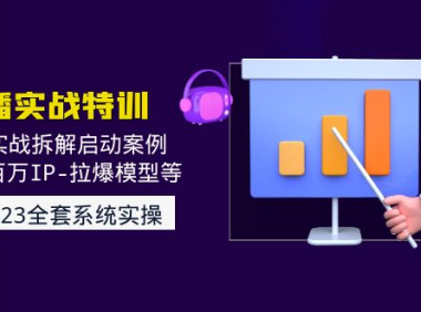 （3733）2023直播实战：现场实战拆解启动案例 引爆百万IP-拉爆模型等