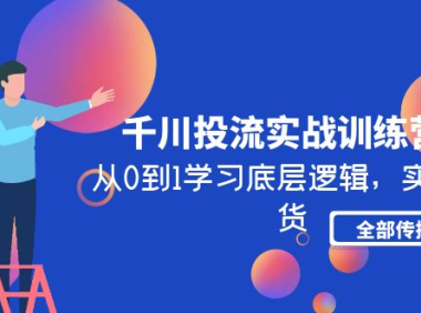(3734)千川投流实战训练营:从0到1学习底层逻辑,实操干货全部传授
