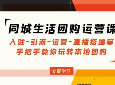 (3739)同城生活团购运营课:入驻-引流-运营-直播搭建等 玩转本地团购