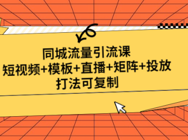 （3760）同城流量引流课：短视频+模板+直播+矩阵+投放，打法可复制（无水印课程）