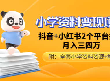 （赠送文件）小学资料变现项目，抖音+小红书2个平台操作，月入数万元（教程）