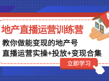 （3770）地产直播运营训练营：教你做能变现的地产号（直播运营实操+投放+变现合集）（无水印课程）