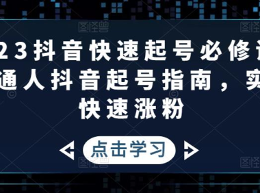 （3792）2023抖音快速起号必修课，普通人抖音起号指南，实现快速涨粉（无水印课程）