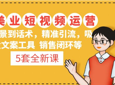 （3844）5套·美业短视频运营课 从场景到话术·精准引流·吸金文案工具·销售闭环等
