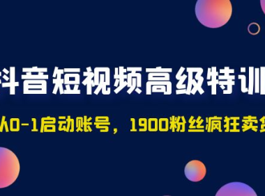 （3876）抖音短视频高级特训营：带你从0-1启动账号，1900粉丝疯狂卖货7位数