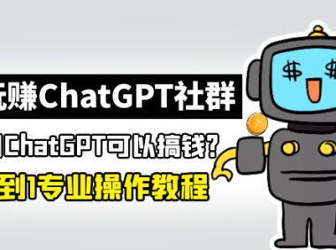 （赠送文件）玩赚ChatGPT社群：听说ChatGPT可以用来搞钱？从0到1保姆级教程