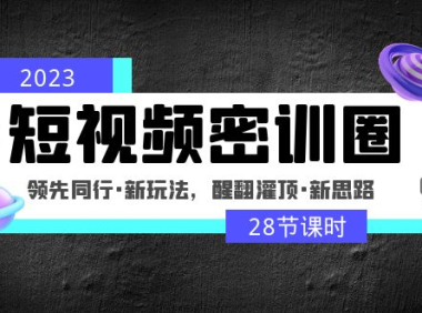 （3895）2023短视频密训圈：领先同行·新玩法，醒翻灌顶·新思路（28节课时）