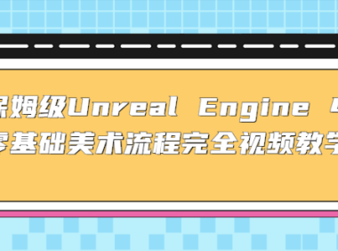 (3899)保姆级Unreal Engine 4 零基础美术流程完全视频教学(37节课+配套文件)