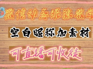 （3906）微信动态昵称设置方法，可抖音直播引流，日赚上百【详细视频教程+素材】