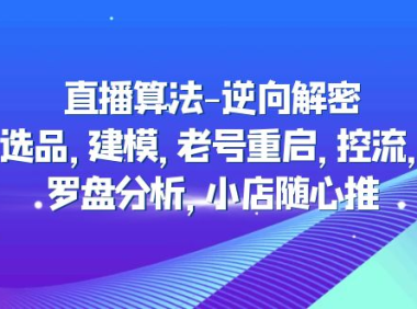 （3917）直播算法-逆向解密：选品，建模，老号重启，控流，罗盘分析，小店随心推