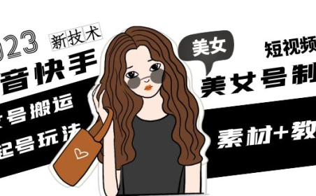 (3886)2023抖音快手短视频美女号制作 美女号搬运新起号玩法 新技术(素材+教程)