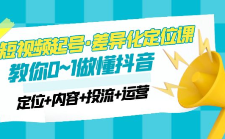 (3893)2023短视频起号·差异化定位课:0~1做懂抖音(定位+内容+投流+运营)