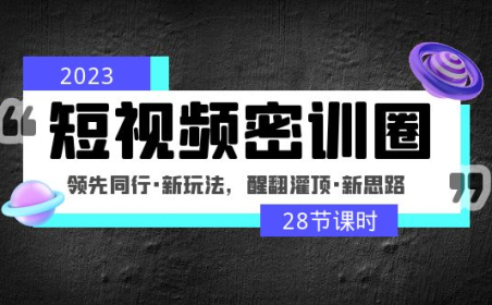(3895)2023短视频密训圈:领先同行·新玩法,醒翻灌顶·新思路(28节课时)