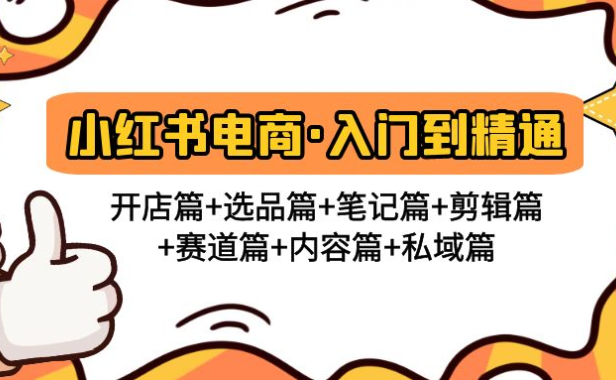 （3827）小红书电商入门到精通 开店篇+选品篇+笔记篇+剪辑篇+赛道篇+内容篇+私域篇