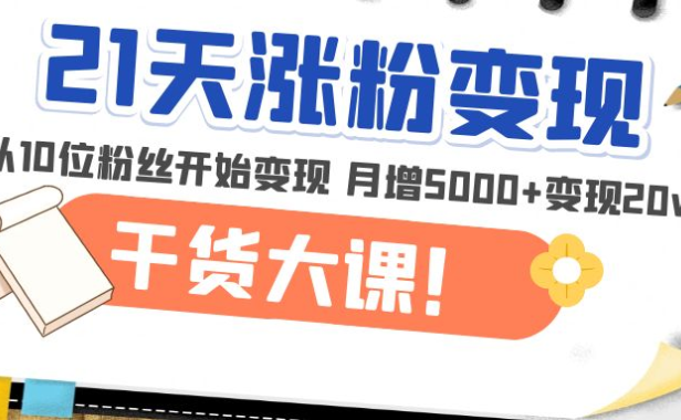 （3912）21天精准涨粉变现干货大课：从10位粉丝开始变现 月增5000+变现20w+