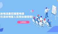 （4008）同城本地流量实操落地课：精准引流本地客人实现业绩倍增！
