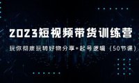 （4009）2023短视频带货训练营：带你彻底玩转好物分享+起号逻辑（50节课）