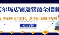 (4010)沃尔玛店铺·运营最全指南,挖掘·沃尔玛·入门盲区,新手0-1玩赚沃尔玛