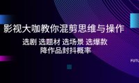 （4022）影视大咖教你混剪思维与操作：选剧 选题材 选场景 选爆款 降作品封抖概率