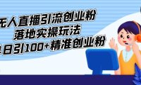 （4030）外面收费3980的无人直播引流创业粉落地实操玩法，单日引100+精准创业粉