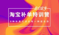 (4036)2023最新淘宝补单特训营,8种补单方法总有一种适合你!