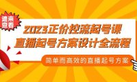 （4056）2023正价控流-起号课，直播起号方案设计全流程，简单而高效的直播起号方案