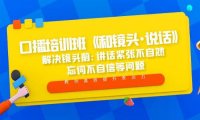 （4057）口播培训班《和镜头·说话》 解决镜头前:讲话紧张不自然 忘词不自信等问题