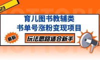(4072)育儿图书教辅类书单号涨粉变现项目,玩法思路适合新手,无私分享给你!