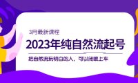 (4091)2023年纯自然流·起号课程,把自然流·玩明白的人 可以闭眼上车(3月更新)
