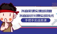 (4098)抖音卖课实操培训营:知识付费手把手实战技术课程