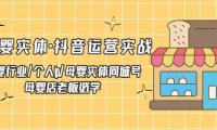 （4112）母婴实体·抖音运营实战 母婴行业·个人ip·母婴实体同城号 母婴店老板必学