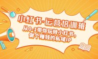 (4114)重磅来袭:小红书·运营培训班:从0-1带你玩转小红书,做个赚钱的私域IP